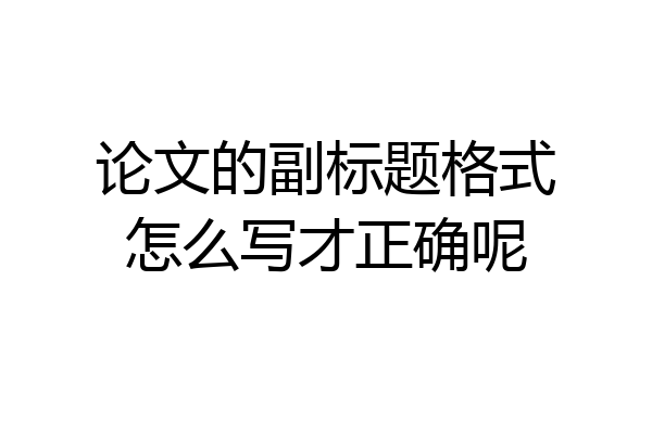 论文的副标题格式怎么写才正确呢