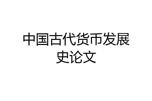 中国古代货币发展史论文