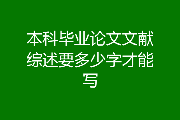 本科毕业论文文献综述要多少字才能写