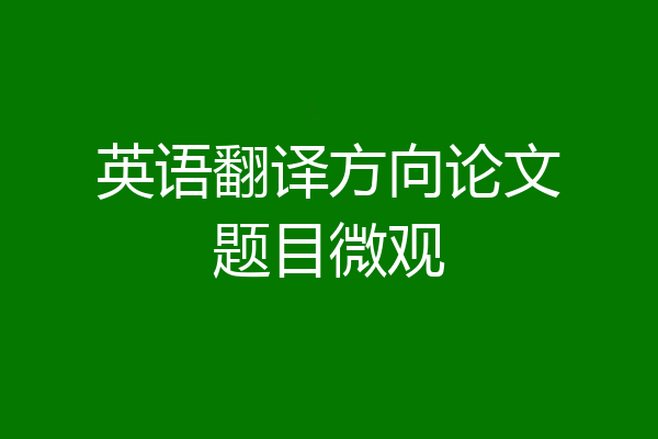 英语翻译方向论文题目微观