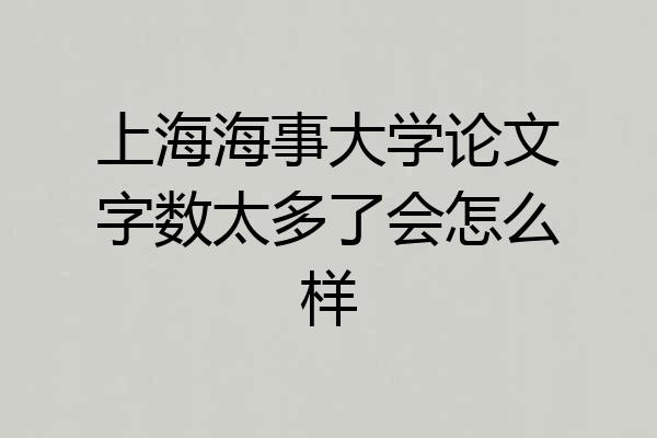 上海海事大学论文字数太多了会怎么样