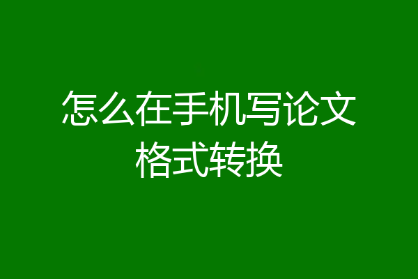 怎么在手机写论文格式转换