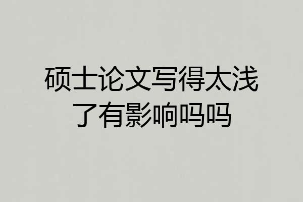 硕士论文写得太浅了有影响吗吗