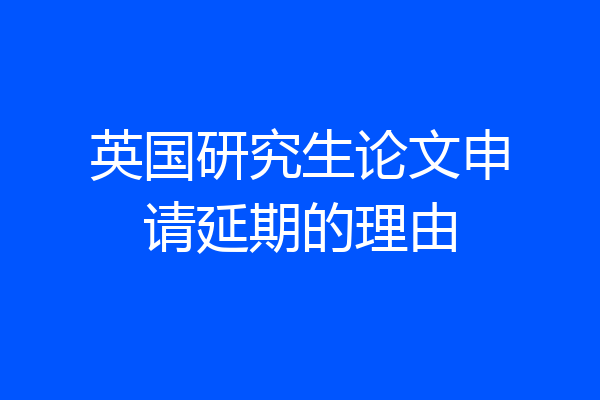 英国研究生论文申请延期的理由
