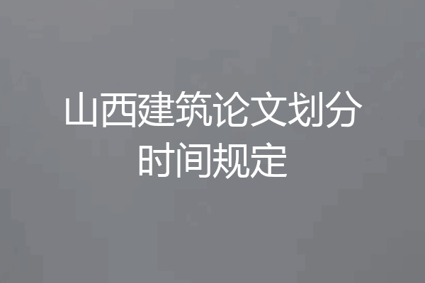 山西建筑论文划分时间规定