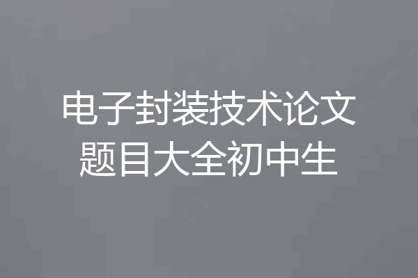 电子封装技术论文题目大全初中生