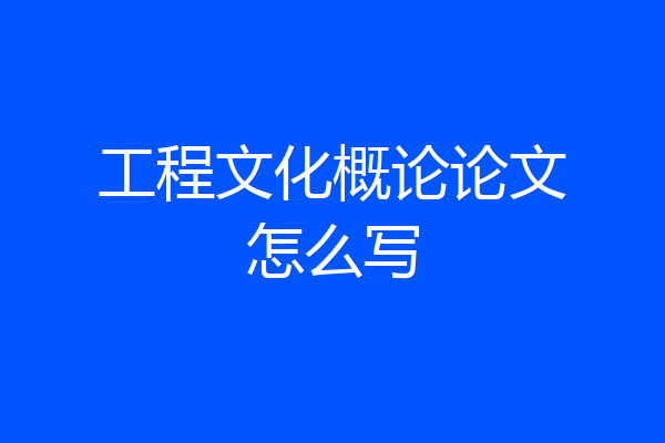 工程文化概论论文怎么写