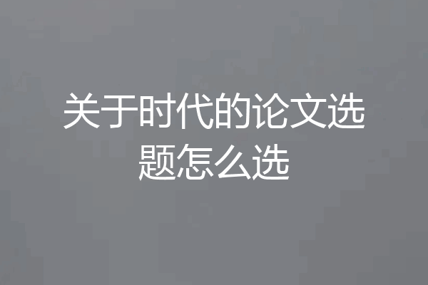 关于时代的论文选题怎么选