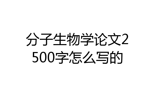 分子生物学论文2500字怎么写的