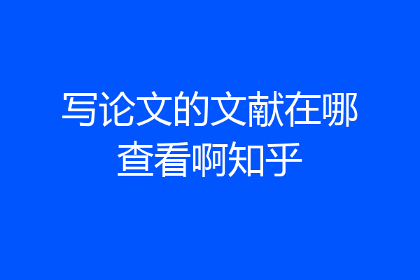 写论文的文献在哪查看啊知乎