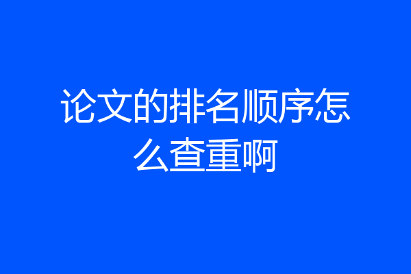 论文的排名顺序怎么查重啊