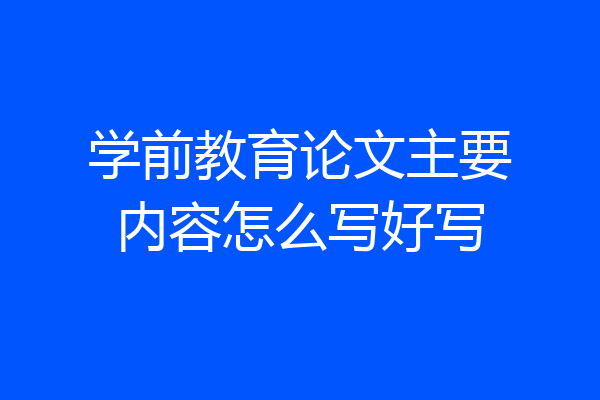 学前教育论文主要内容怎么写好写