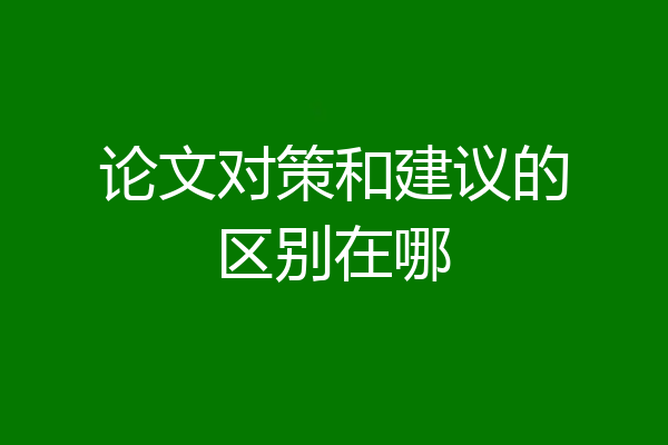 论文对策和建议的区别在哪