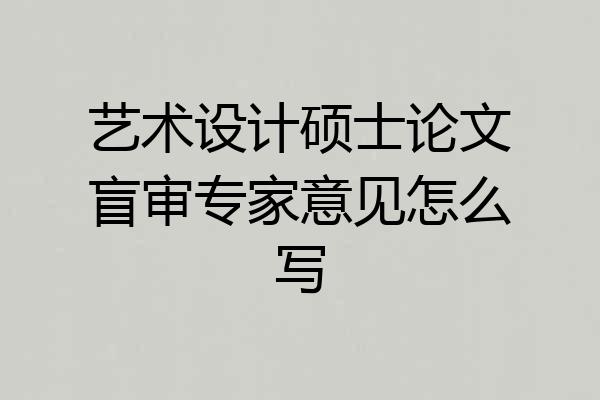 艺术设计硕士论文盲审专家意见怎么写