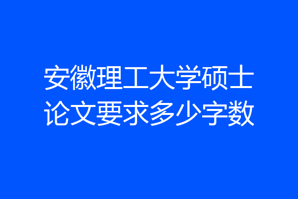 安徽理工大学硕士论文要求多少字数