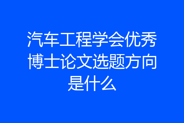 汽车工程学会优秀博士论文选题方向是什么