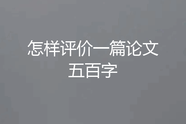 怎样评价一篇论文五百字