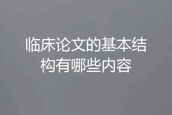 临床论文的基本结构有哪些内容