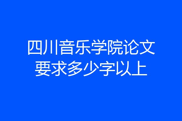 四川音乐学院论文要求多少字以上