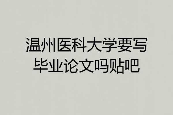 温州医科大学要写毕业论文吗贴吧
