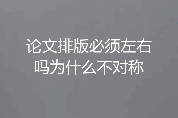 论文排版必须左右吗为什么不对称