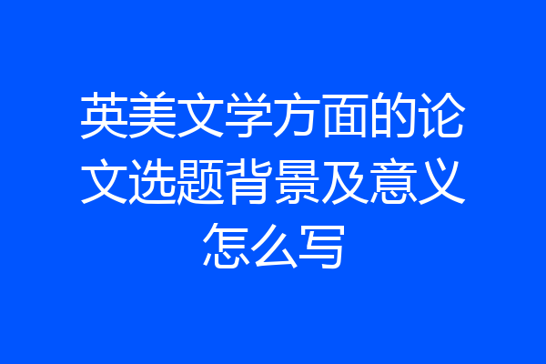 英美文学方面的论文选题背景及意义怎么写