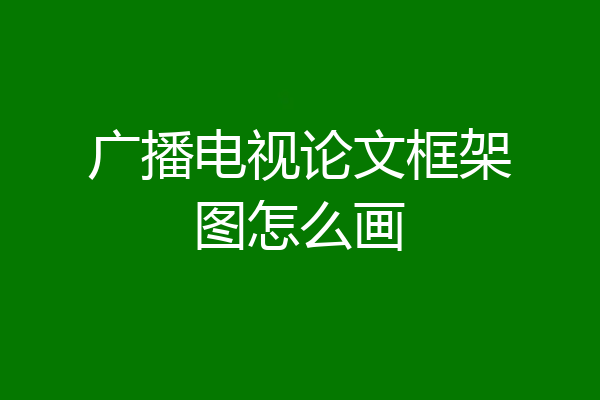 广播电视论文框架图怎么画