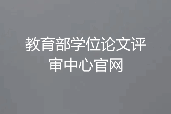 教育部学位论文评审中心官网