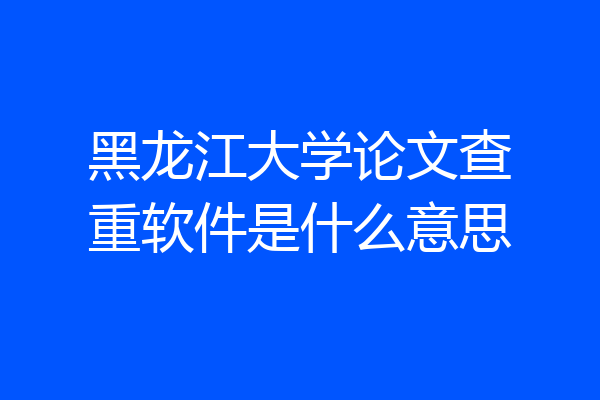 黑龙江大学论文查重软件是什么意思