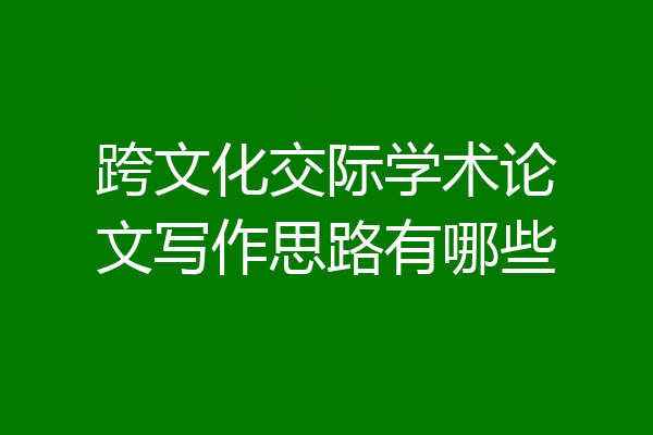 跨文化交际学术论文写作思路有哪些