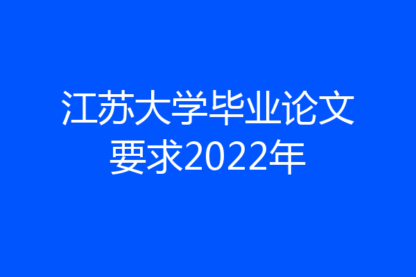 江苏大学毕业论文要求2022年