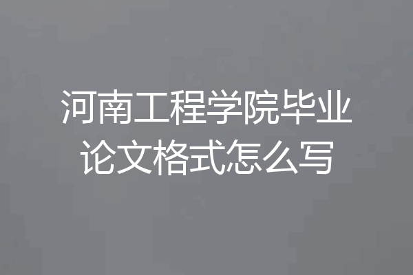 河南工程学院毕业论文格式怎么写