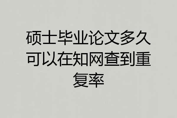 硕士毕业论文多久可以在知网查到重复率