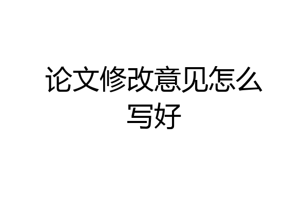 论文修改意见怎么写好