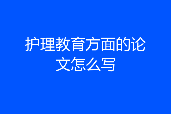 护理教育方面的论文怎么写