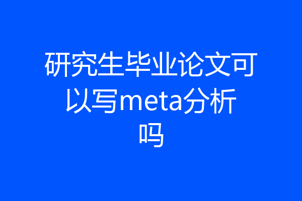 研究生毕业论文可以写meta分析吗