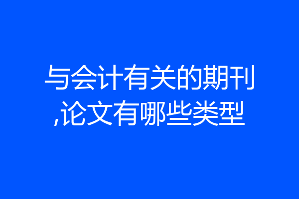 与会计有关的期刊,论文有哪些类型