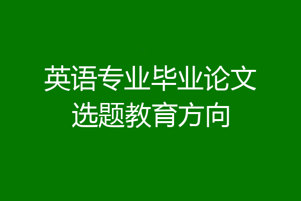 英语专业毕业论文选题教育方向