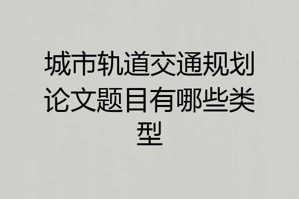城市轨道交通规划论文题目有哪些类型