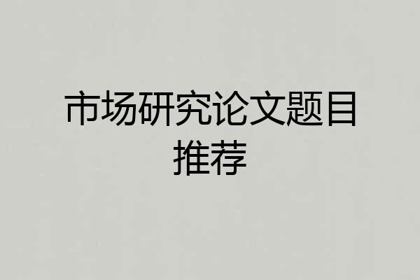 市场研究论文题目推荐