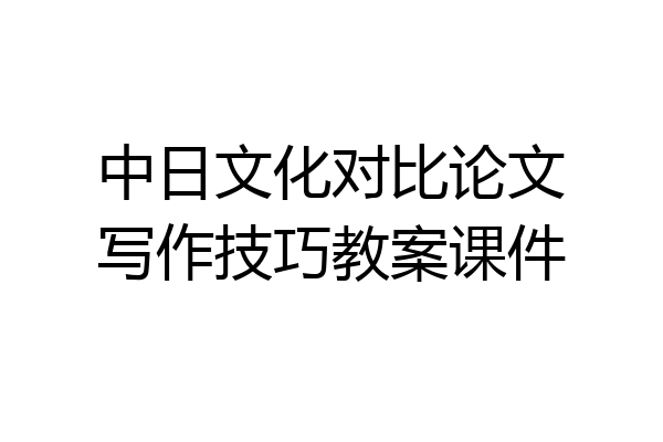 中日文化对比论文写作技巧教案课件