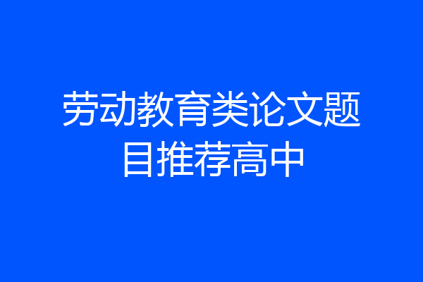 劳动教育类论文题目推荐高中