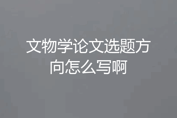 文物学论文选题方向怎么写啊