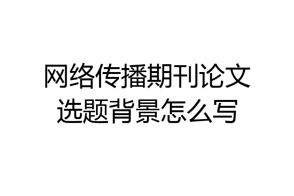 网络传播期刊论文选题背景怎么写