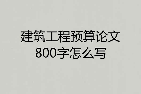 建筑工程预算论文800字怎么写