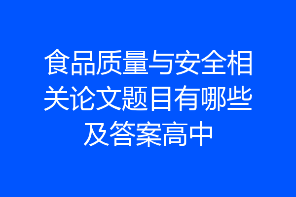 食品质量与安全相关论文题目有哪些及答案高中