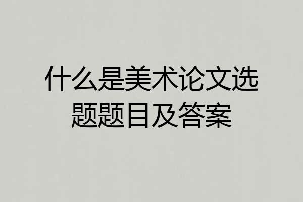 什么是美术论文选题题目及答案