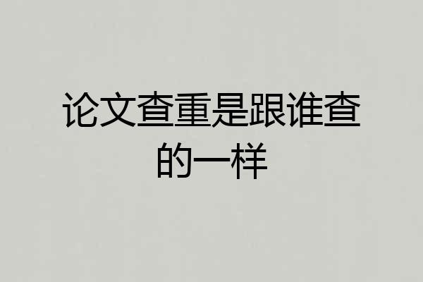 论文查重是跟谁查的一样