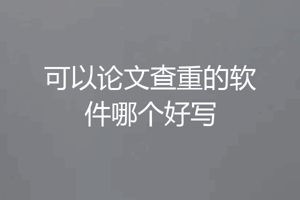 可以论文查重的软件哪个好写