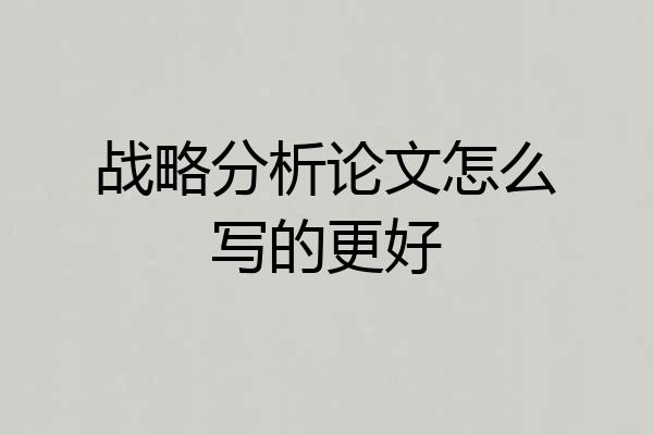 战略分析论文怎么写的更好